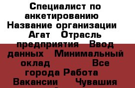 Специалист по анкетированию › Название организации ­ Агат › Отрасль предприятия ­ Ввод данных › Минимальный оклад ­ 20 000 - Все города Работа » Вакансии   . Чувашия респ.,Алатырь г.